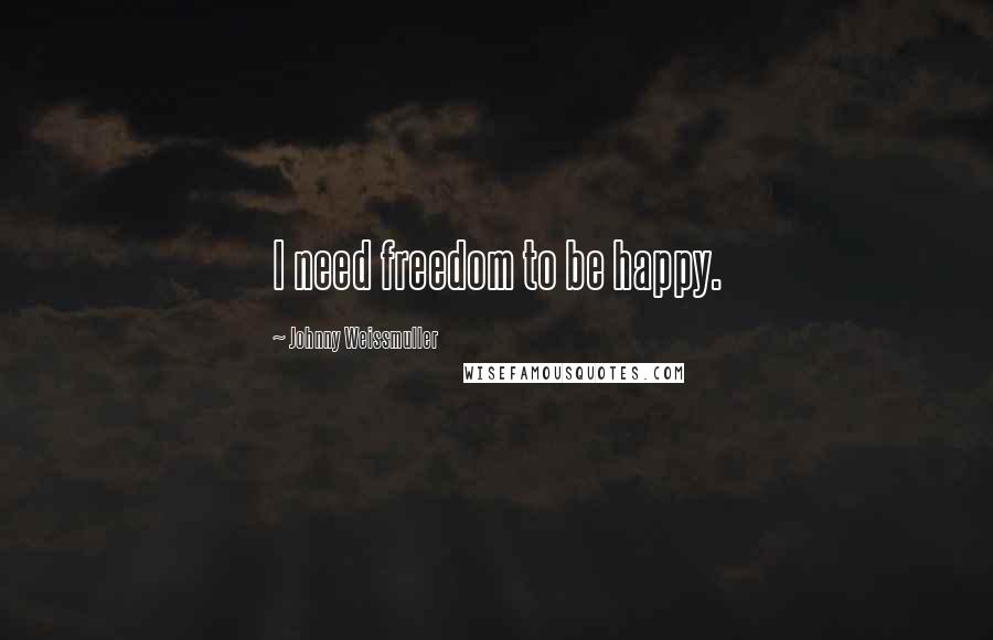 Johnny Weissmuller Quotes: I need freedom to be happy.