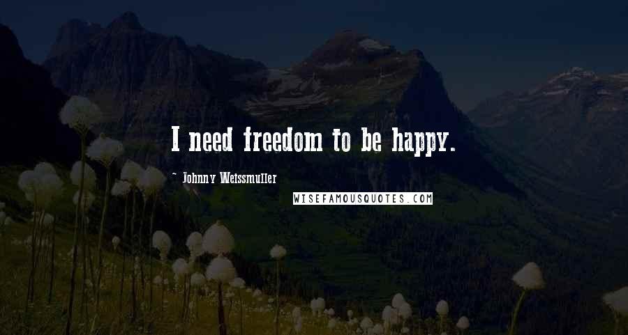 Johnny Weissmuller Quotes: I need freedom to be happy.