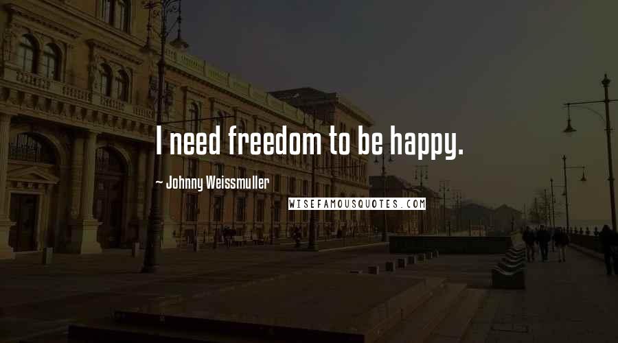 Johnny Weissmuller Quotes: I need freedom to be happy.