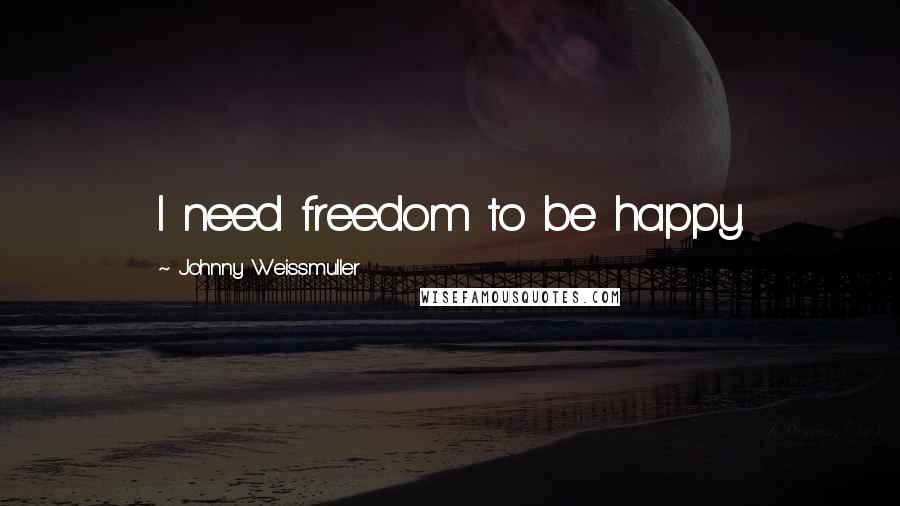 Johnny Weissmuller Quotes: I need freedom to be happy.