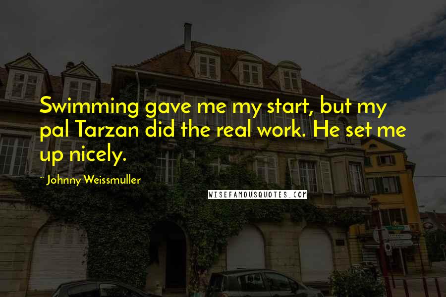Johnny Weissmuller Quotes: Swimming gave me my start, but my pal Tarzan did the real work. He set me up nicely.