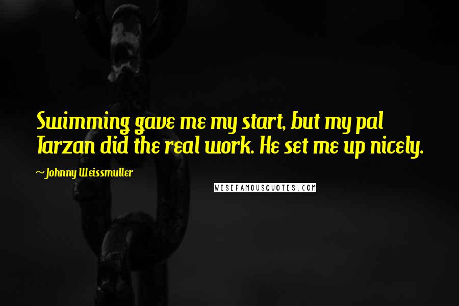 Johnny Weissmuller Quotes: Swimming gave me my start, but my pal Tarzan did the real work. He set me up nicely.