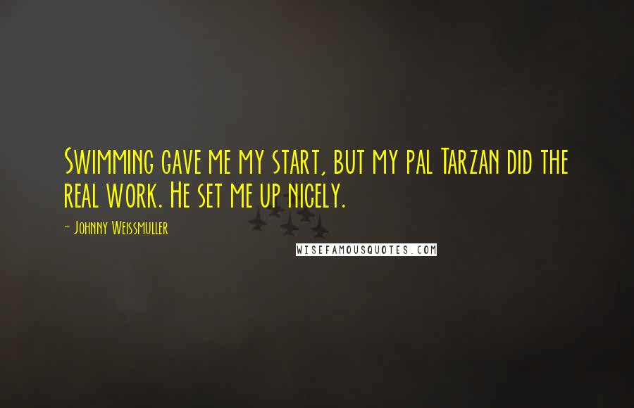 Johnny Weissmuller Quotes: Swimming gave me my start, but my pal Tarzan did the real work. He set me up nicely.