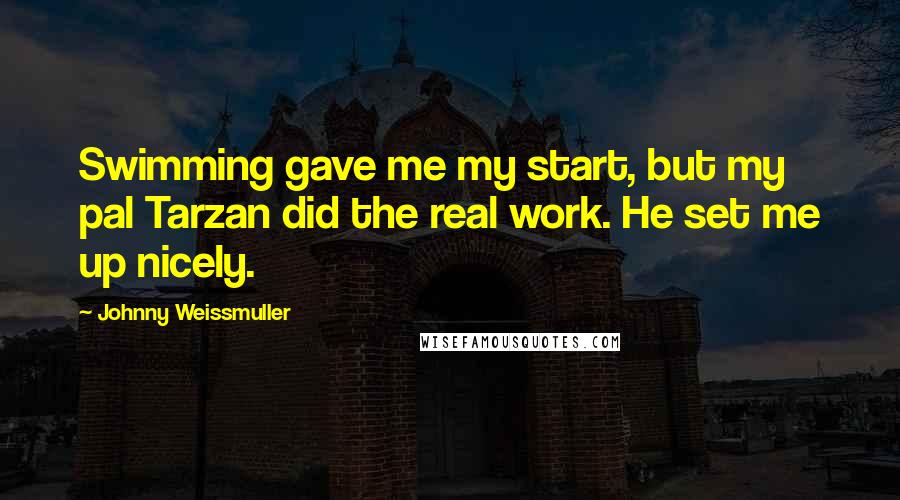 Johnny Weissmuller Quotes: Swimming gave me my start, but my pal Tarzan did the real work. He set me up nicely.