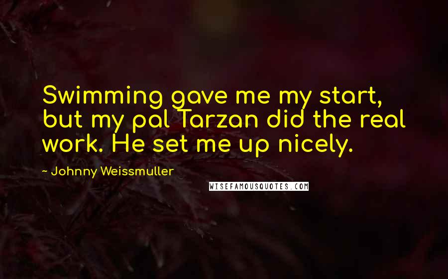 Johnny Weissmuller Quotes: Swimming gave me my start, but my pal Tarzan did the real work. He set me up nicely.