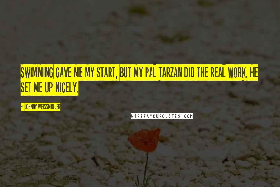 Johnny Weissmuller Quotes: Swimming gave me my start, but my pal Tarzan did the real work. He set me up nicely.