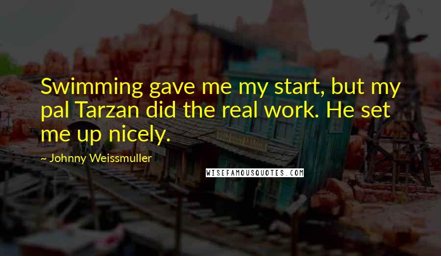 Johnny Weissmuller Quotes: Swimming gave me my start, but my pal Tarzan did the real work. He set me up nicely.
