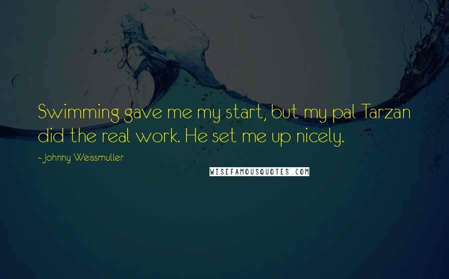 Johnny Weissmuller Quotes: Swimming gave me my start, but my pal Tarzan did the real work. He set me up nicely.