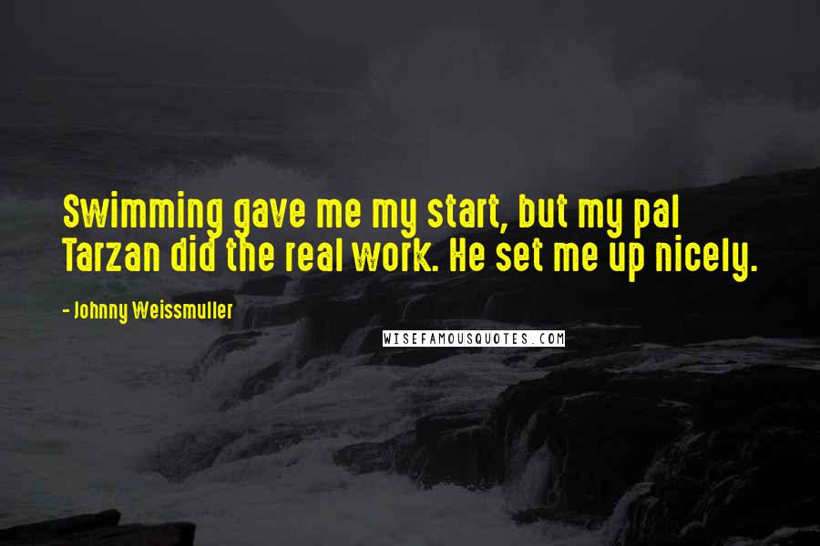 Johnny Weissmuller Quotes: Swimming gave me my start, but my pal Tarzan did the real work. He set me up nicely.