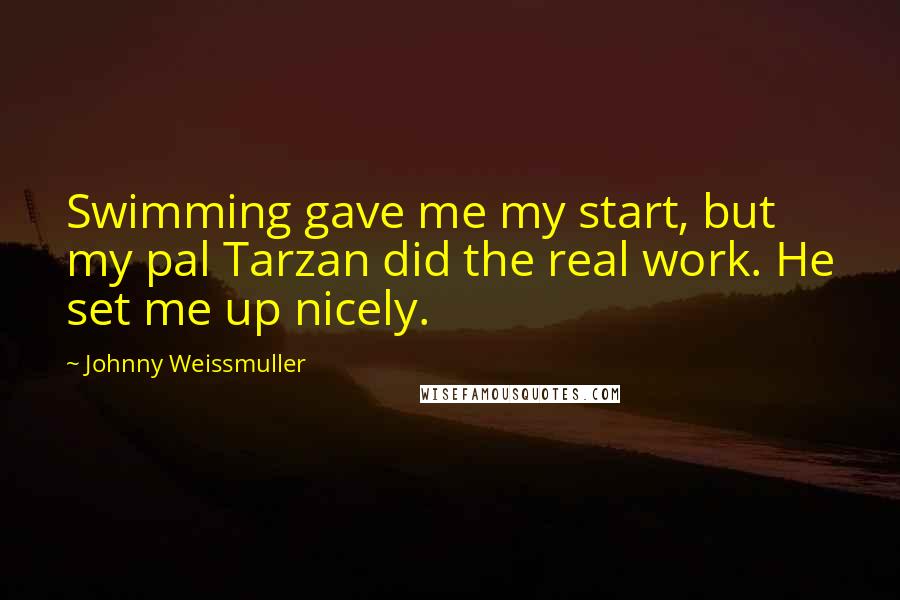 Johnny Weissmuller Quotes: Swimming gave me my start, but my pal Tarzan did the real work. He set me up nicely.