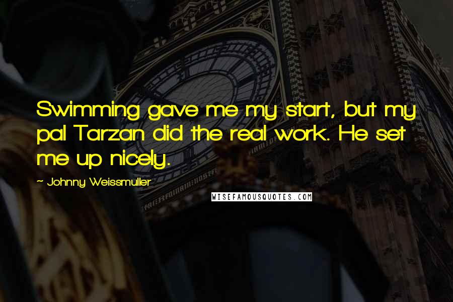 Johnny Weissmuller Quotes: Swimming gave me my start, but my pal Tarzan did the real work. He set me up nicely.