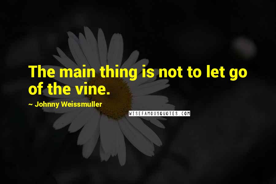 Johnny Weissmuller Quotes: The main thing is not to let go of the vine.