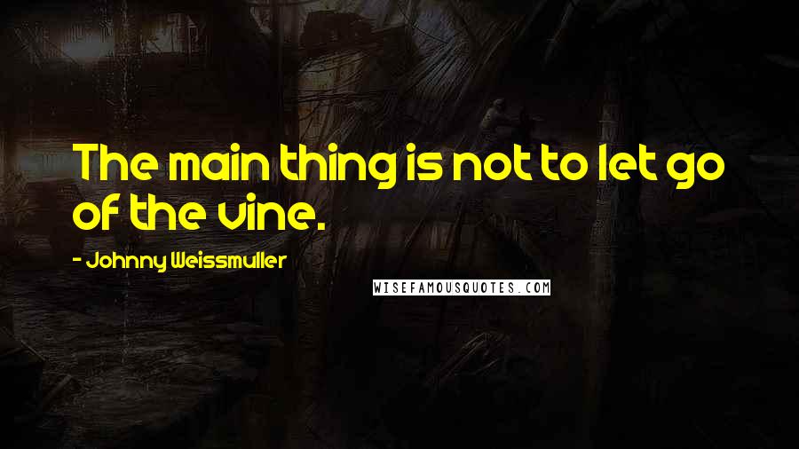 Johnny Weissmuller Quotes: The main thing is not to let go of the vine.