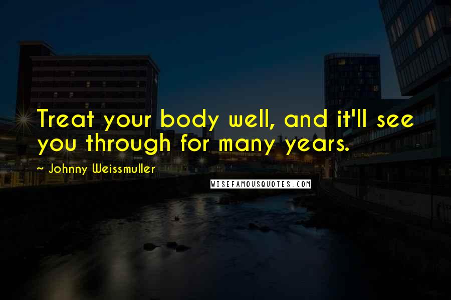 Johnny Weissmuller Quotes: Treat your body well, and it'll see you through for many years.
