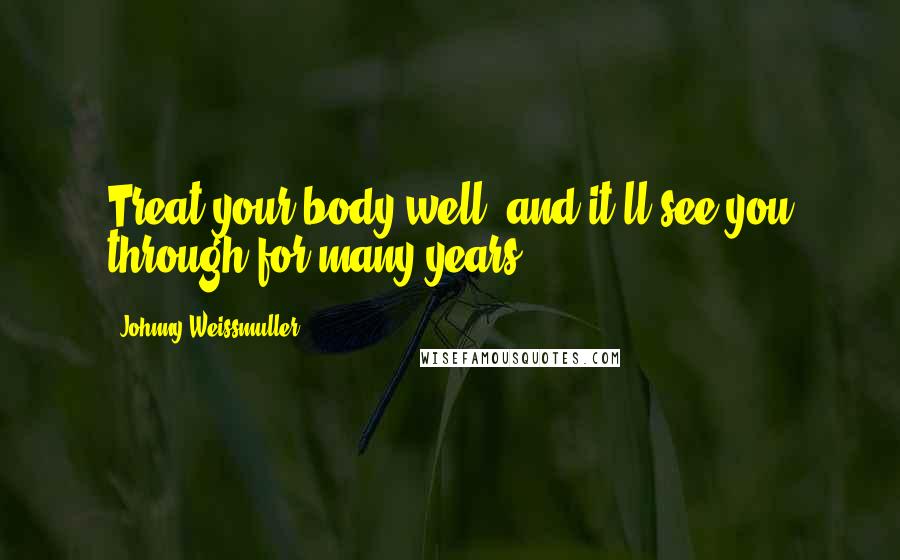 Johnny Weissmuller Quotes: Treat your body well, and it'll see you through for many years.