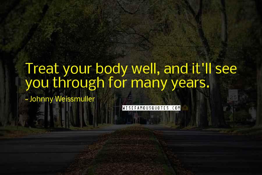 Johnny Weissmuller Quotes: Treat your body well, and it'll see you through for many years.