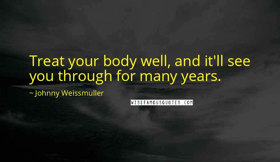 Johnny Weissmuller Quotes: Treat your body well, and it'll see you through for many years.