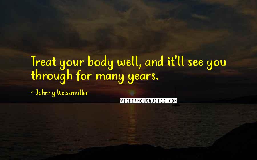 Johnny Weissmuller Quotes: Treat your body well, and it'll see you through for many years.