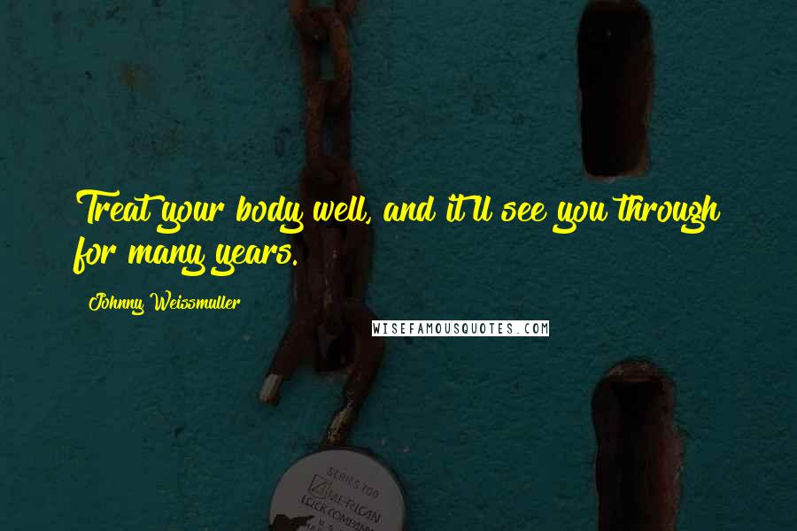 Johnny Weissmuller Quotes: Treat your body well, and it'll see you through for many years.