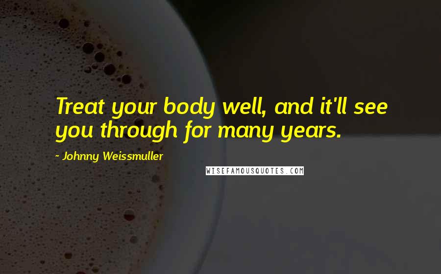 Johnny Weissmuller Quotes: Treat your body well, and it'll see you through for many years.