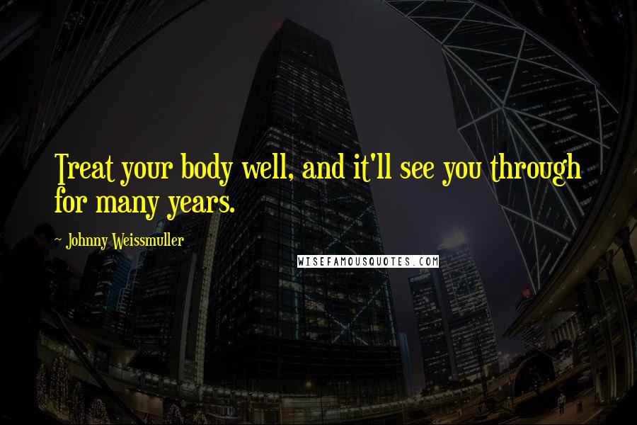 Johnny Weissmuller Quotes: Treat your body well, and it'll see you through for many years.