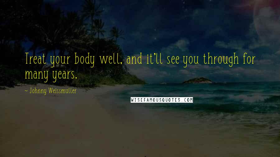 Johnny Weissmuller Quotes: Treat your body well, and it'll see you through for many years.