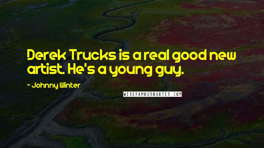 Johnny Winter Quotes: Derek Trucks is a real good new artist. He's a young guy.