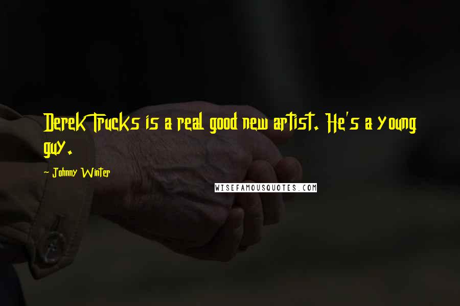 Johnny Winter Quotes: Derek Trucks is a real good new artist. He's a young guy.