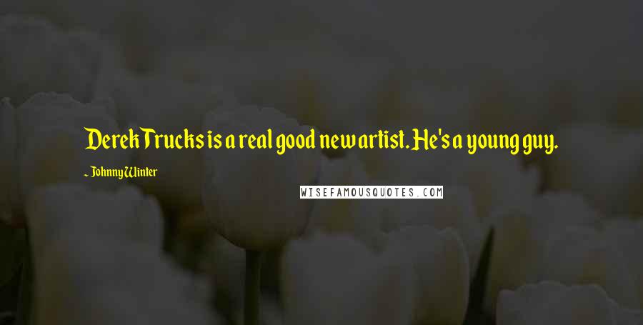 Johnny Winter Quotes: Derek Trucks is a real good new artist. He's a young guy.