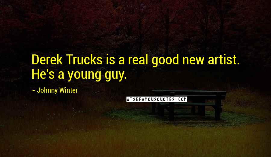 Johnny Winter Quotes: Derek Trucks is a real good new artist. He's a young guy.