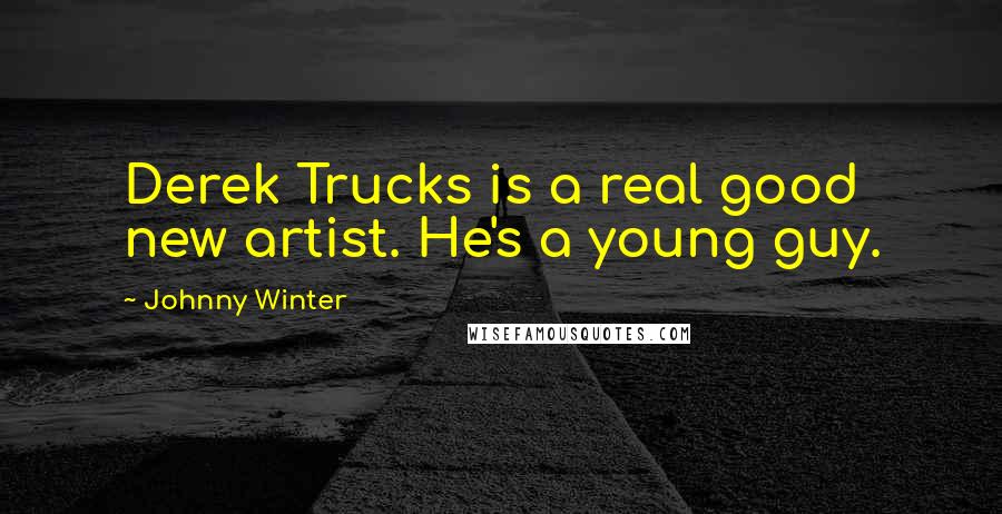 Johnny Winter Quotes: Derek Trucks is a real good new artist. He's a young guy.