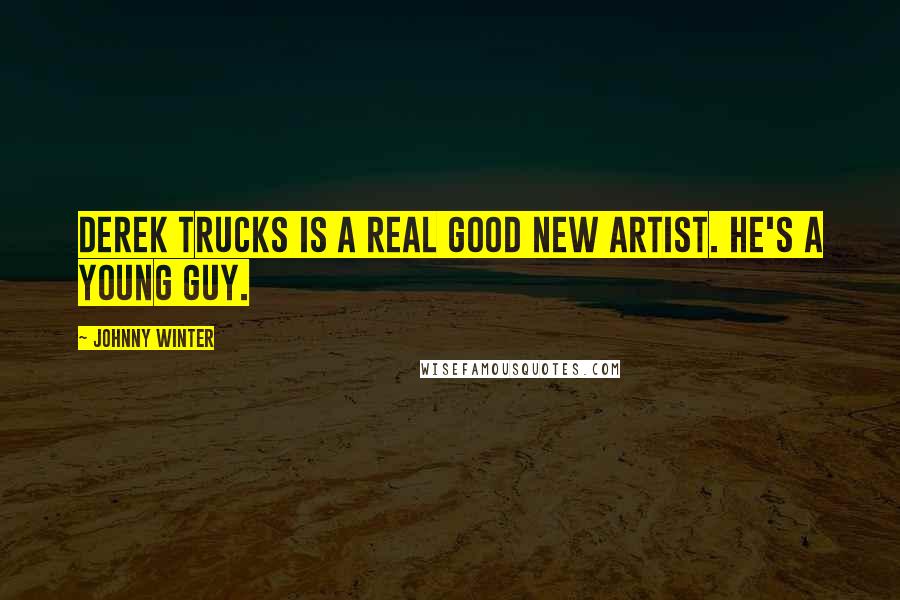 Johnny Winter Quotes: Derek Trucks is a real good new artist. He's a young guy.