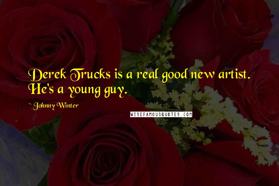 Johnny Winter Quotes: Derek Trucks is a real good new artist. He's a young guy.