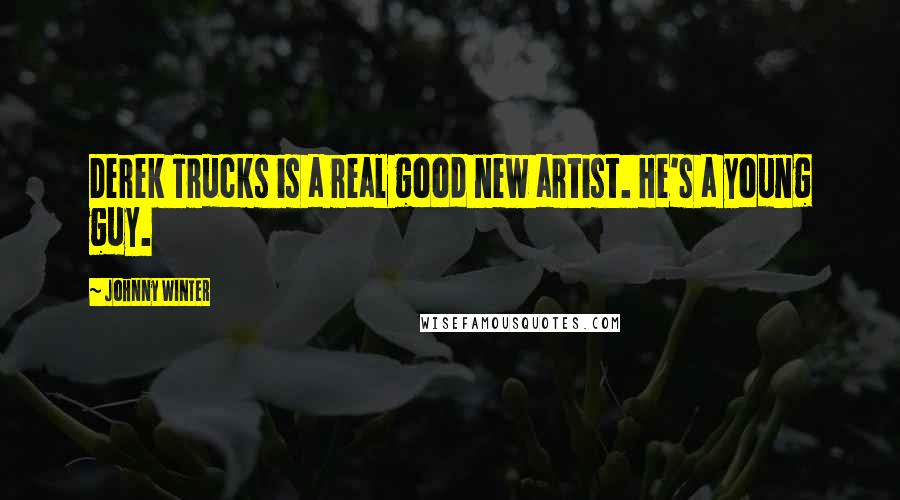 Johnny Winter Quotes: Derek Trucks is a real good new artist. He's a young guy.