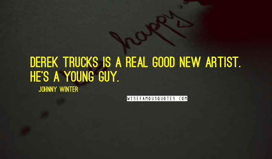 Johnny Winter Quotes: Derek Trucks is a real good new artist. He's a young guy.