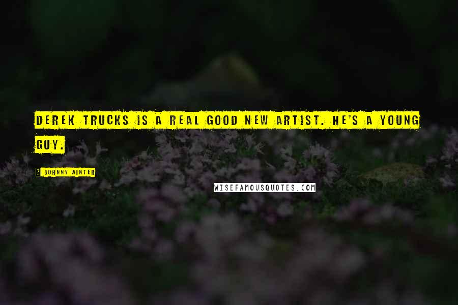 Johnny Winter Quotes: Derek Trucks is a real good new artist. He's a young guy.