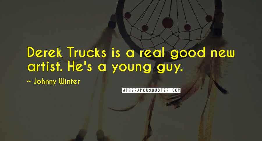 Johnny Winter Quotes: Derek Trucks is a real good new artist. He's a young guy.