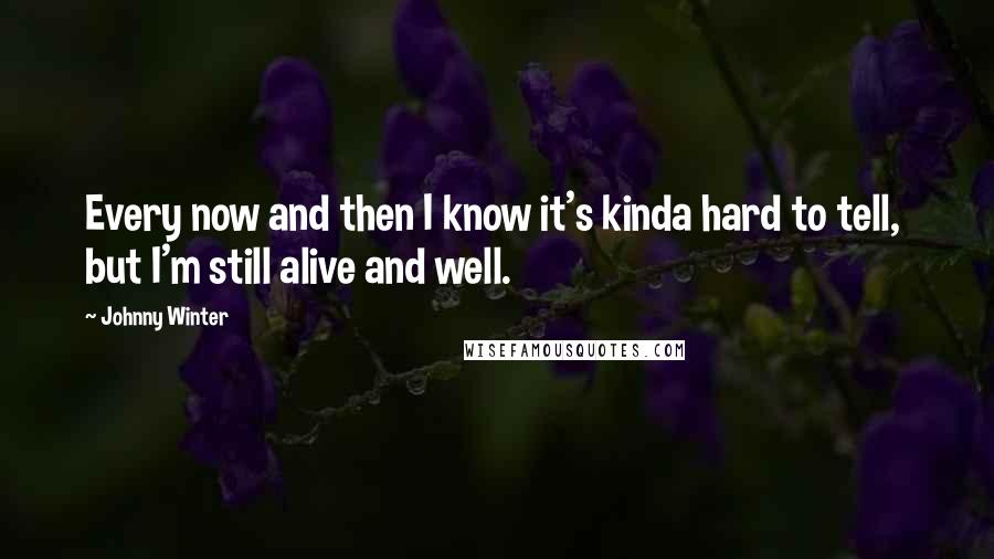 Johnny Winter Quotes: Every now and then I know it's kinda hard to tell, but I'm still alive and well.