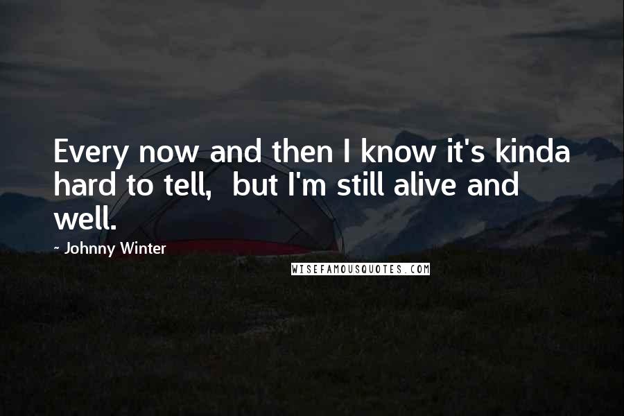 Johnny Winter Quotes: Every now and then I know it's kinda hard to tell,  but I'm still alive and well.