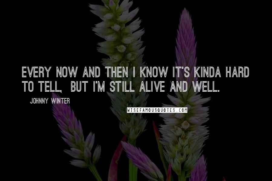 Johnny Winter Quotes: Every now and then I know it's kinda hard to tell, but I'm still alive and well.