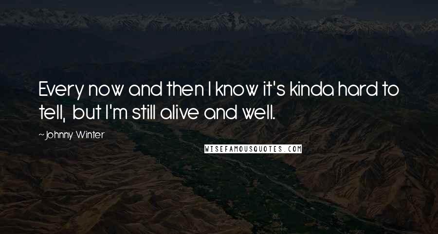 Johnny Winter Quotes: Every now and then I know it's kinda hard to tell, but I'm still alive and well.