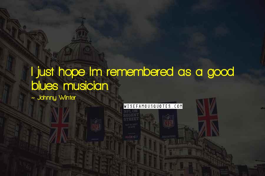 Johnny Winter Quotes: I just hope I'm remembered as a good blues musician.