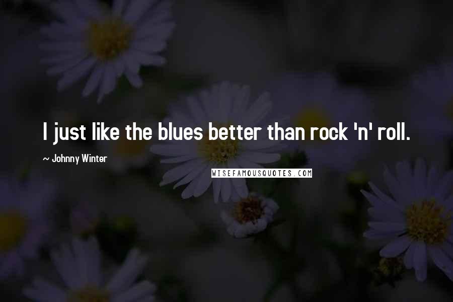 Johnny Winter Quotes: I just like the blues better than rock 'n' roll.