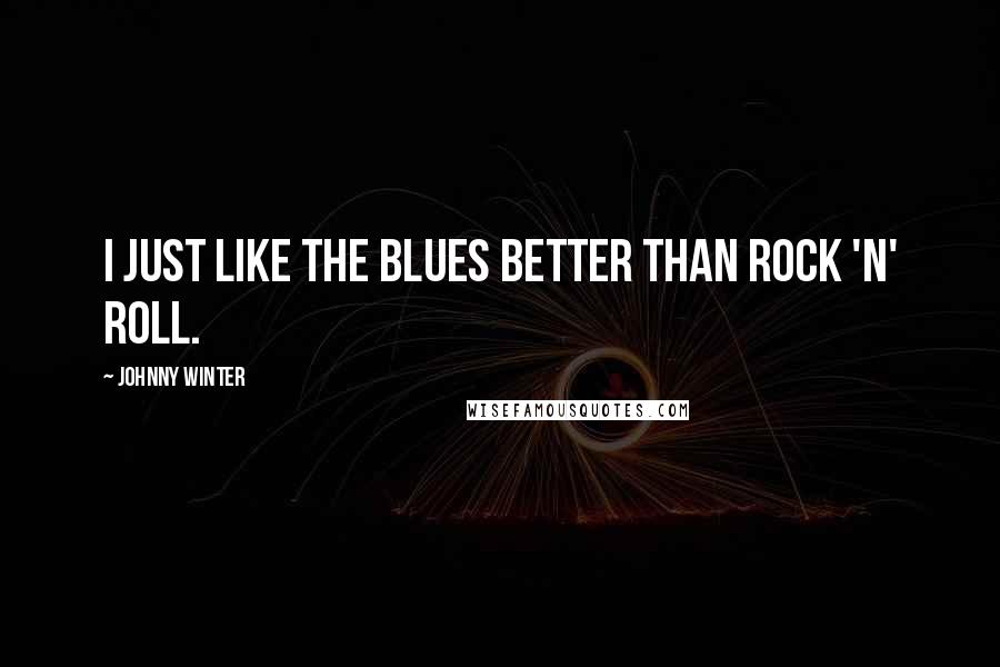 Johnny Winter Quotes: I just like the blues better than rock 'n' roll.