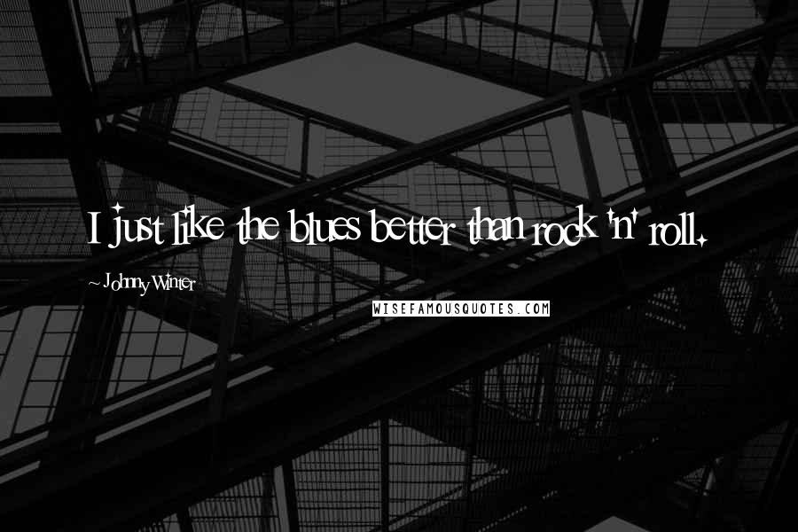 Johnny Winter Quotes: I just like the blues better than rock 'n' roll.