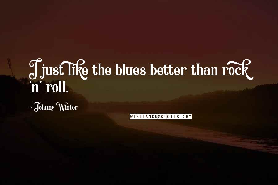 Johnny Winter Quotes: I just like the blues better than rock 'n' roll.