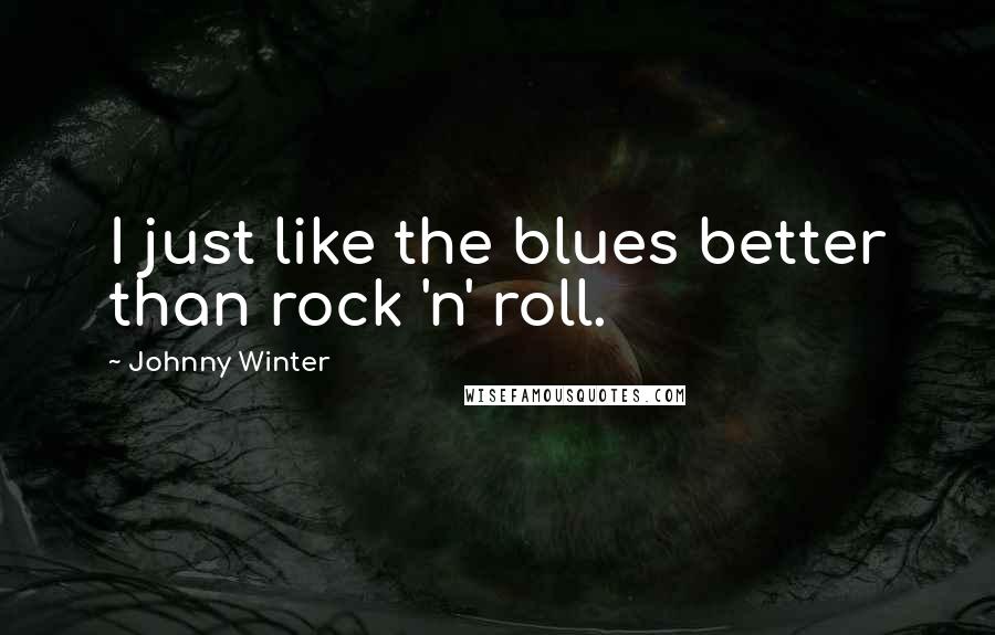 Johnny Winter Quotes: I just like the blues better than rock 'n' roll.