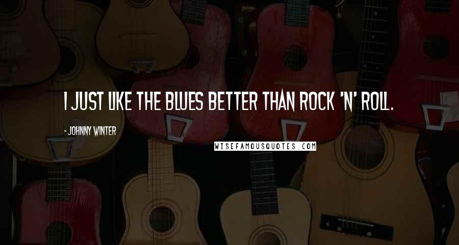 Johnny Winter Quotes: I just like the blues better than rock 'n' roll.