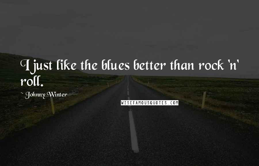 Johnny Winter Quotes: I just like the blues better than rock 'n' roll.