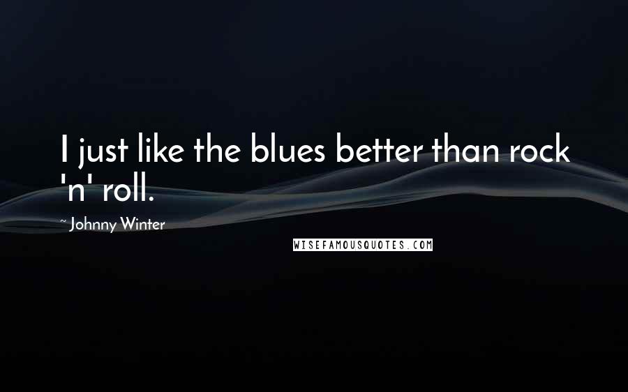 Johnny Winter Quotes: I just like the blues better than rock 'n' roll.